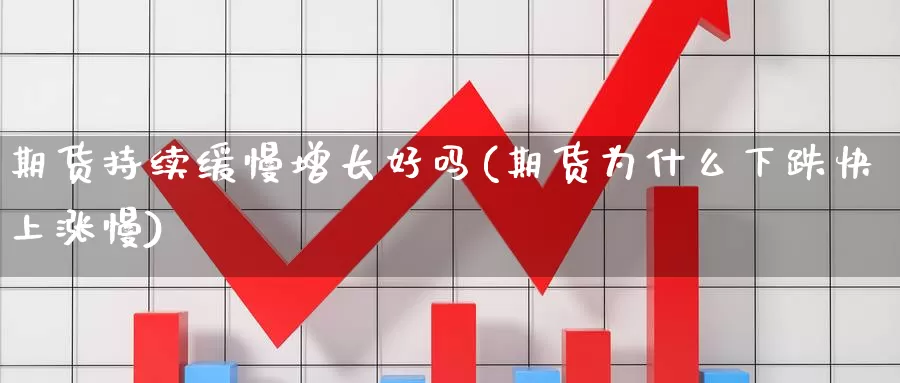 期货持续缓慢增长好吗(期货为什么下跌快上涨慢)_https://hj.wpmee.com_黄金期货_第1张