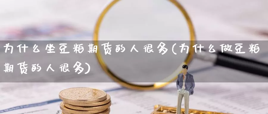 为什么坐豆粕期货的人很多(为什么做豆粕期货的人很多)_https://hj.wpmee.com_恒指喊单_第1张