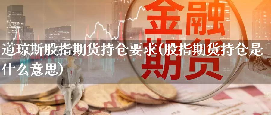 道琼斯股指期货持仓要求(股指期货持仓是什么意思)_https://hj.wpmee.com_恒指喊单_第1张