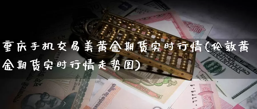 重庆手机交易美黄金期货实时行情(伦敦黄金期货实时行情走势图)_https://hj.wpmee.com_恒指喊单_第1张