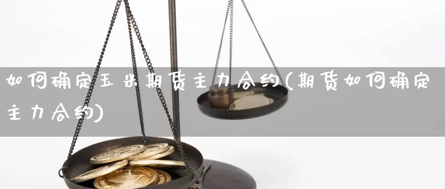 如何确定玉米期货主力合约(期货如何确定主力合约)_https://hj.wpmee.com_原油期货喊单_第1张