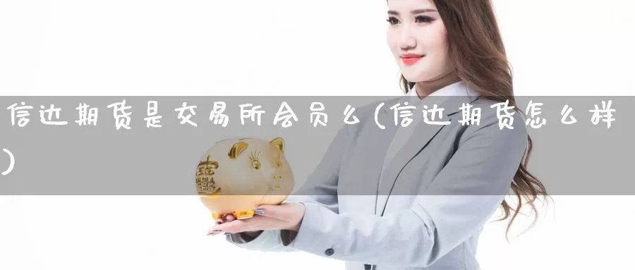 信达期货是交易所会员么(信达期货怎么样)_https://hj.wpmee.com_外盘期货直播间_第1张