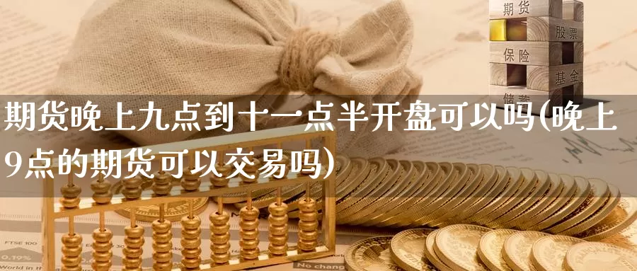 期货晚上九点到十一点半开盘可以吗(晚上9点的期货可以交易吗)_https://hj.wpmee.com_原油期货喊单_第1张