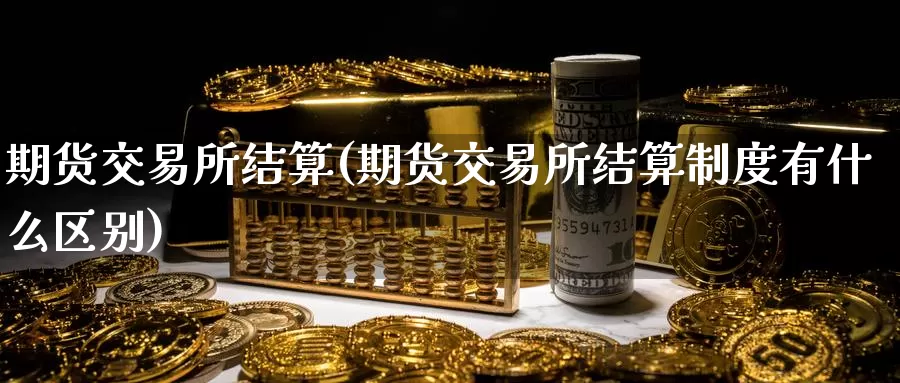 期货交易所结算(期货交易所结算制度有什么区别)_https://hj.wpmee.com_黄金期货_第1张