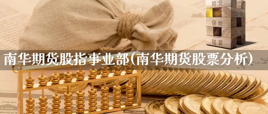 南华期货股指事业部(南华期货股票分析)_https://hj.wpmee.com_外盘期货直播间_第1张