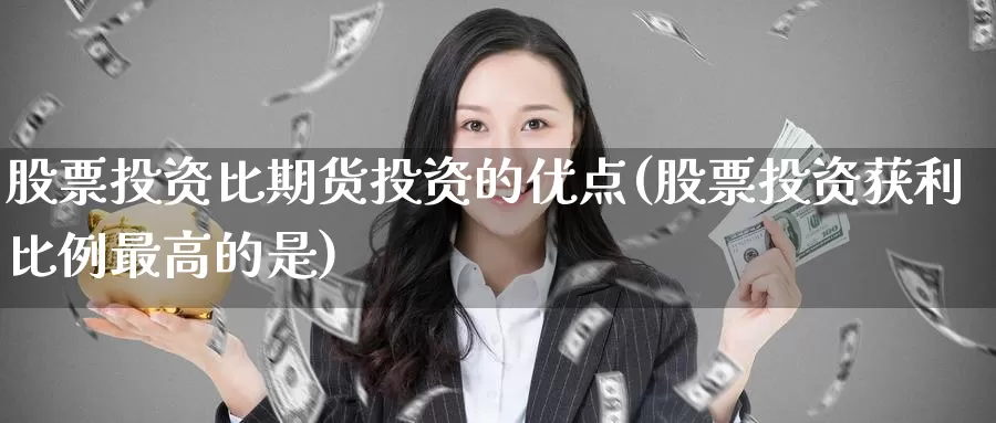 股票投资比期货投资的优点(股票投资获利比例最高的是)_https://hj.wpmee.com_黄金期货直播室_第1张