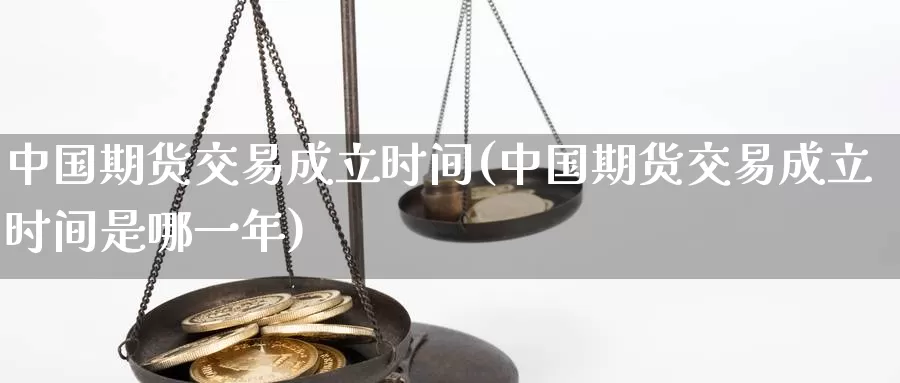 中国期货交易成立时间(中国期货交易成立时间是哪一年)_https://hj.wpmee.com_黄金期货直播室_第1张