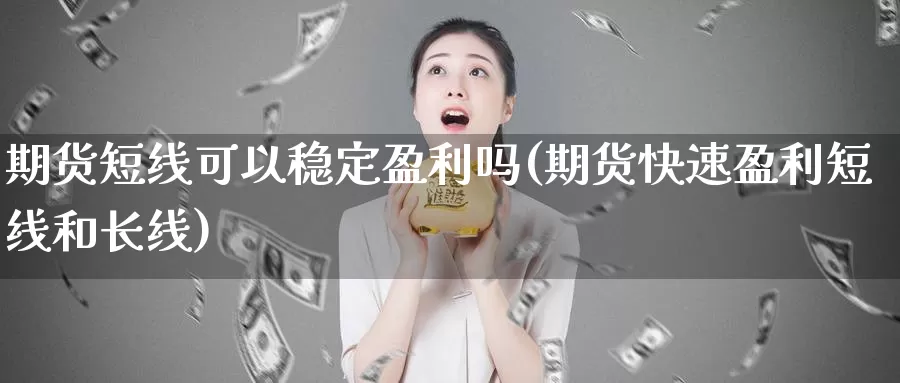 期货短线可以稳定盈利吗(期货快速盈利短线和长线)_https://hj.wpmee.com_黄金期货直播室_第1张