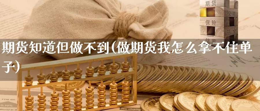 期货知道但做不到(做期货我怎么拿不住单子)_https://hj.wpmee.com_黄金期货直播室_第1张