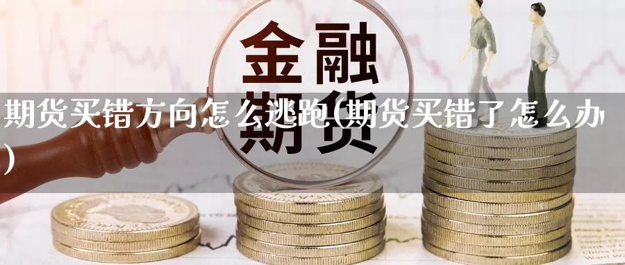 期货买错方向怎么逃跑(期货买错了怎么办)_https://hj.wpmee.com_纳指直播室_第1张