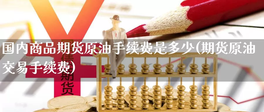 国内商品期货原油手续费是多少(期货原油交易手续费)_https://hj.wpmee.com_原油期货喊单_第1张