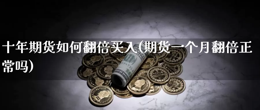 十年期货如何翻倍买入(期货一个月翻倍正常吗)_https://hj.wpmee.com_道指直播室_第1张