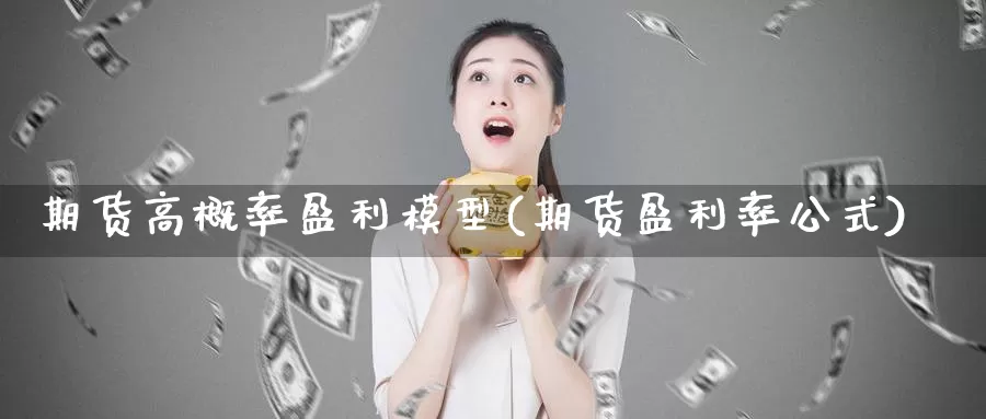 期货高概率盈利模型(期货盈利率公式)_https://hj.wpmee.com_纳指直播室_第1张