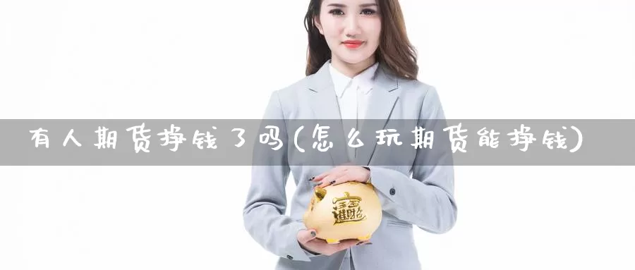 有人期货挣钱了吗(怎么玩期货能挣钱)_https://hj.wpmee.com_道指直播室_第1张