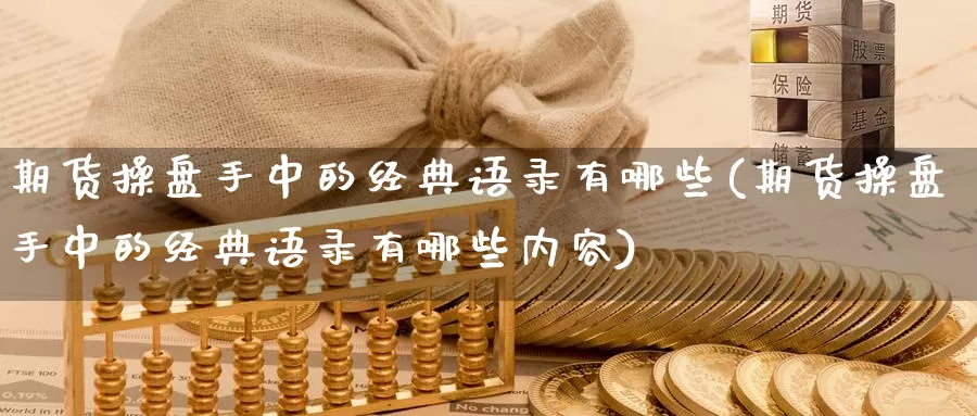 期货操盘手中的经典语录有哪些(期货操盘手中的经典语录有哪些内容)_https://hj.wpmee.com_期货资讯_第1张