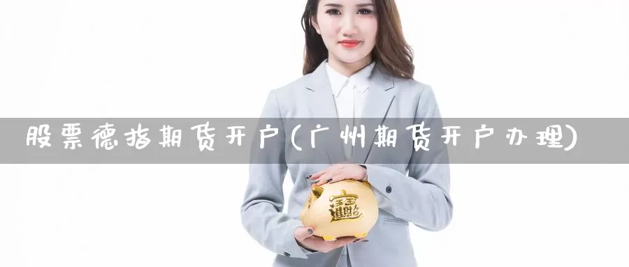 股票德指期货开户(广州期货开户办理)_https://hj.wpmee.com_外盘期货直播间_第1张