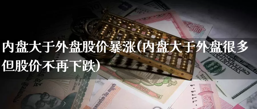 内盘大于外盘股价暴涨(内盘大于外盘很多但股价不再下跌)_https://hj.wpmee.com_黄金期货_第1张