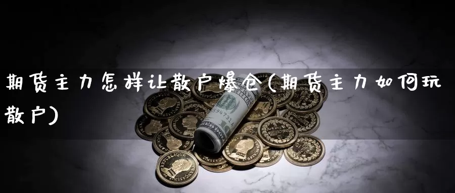 期货主力怎样让散户爆仓(期货主力如何玩散户)_https://hj.wpmee.com_纳指直播室_第1张