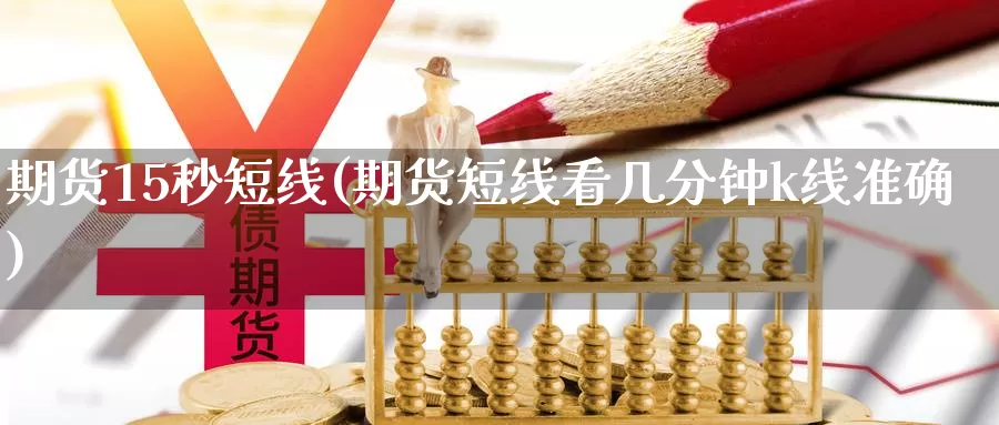 期货15秒短线(期货短线看几分钟k线准确)_https://hj.wpmee.com_黄金期货_第1张