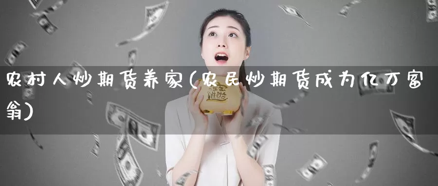 农村人炒期货养家(农民炒期货成为亿万富翁)_https://hj.wpmee.com_纳指直播室_第1张