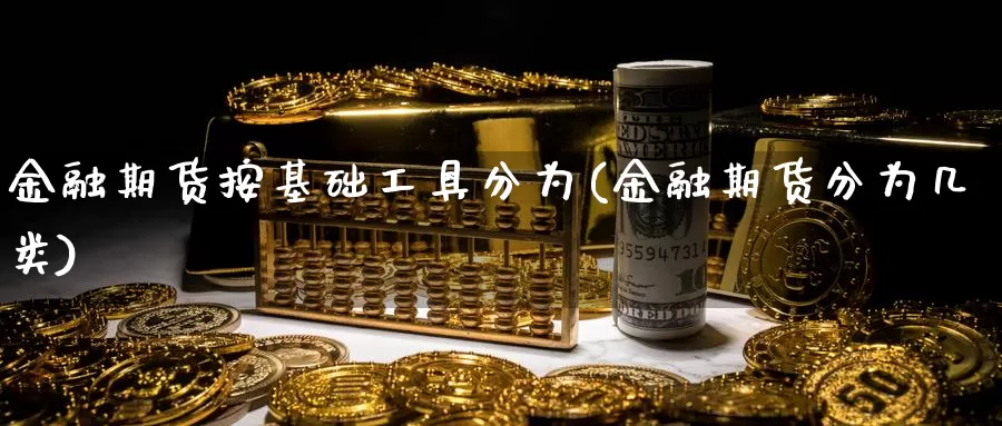 金融期货按基础工具分为(金融期货分为几类)_https://hj.wpmee.com_恒指喊单_第1张