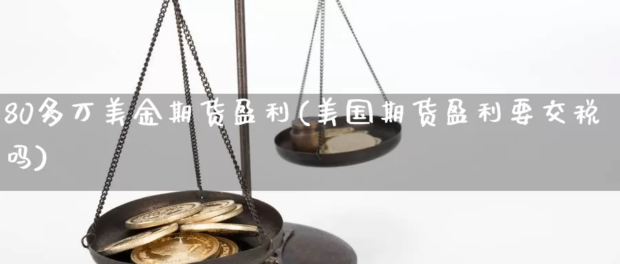 80多万美金期货盈利(美国期货盈利要交税吗)_https://hj.wpmee.com_外盘期货直播间_第1张