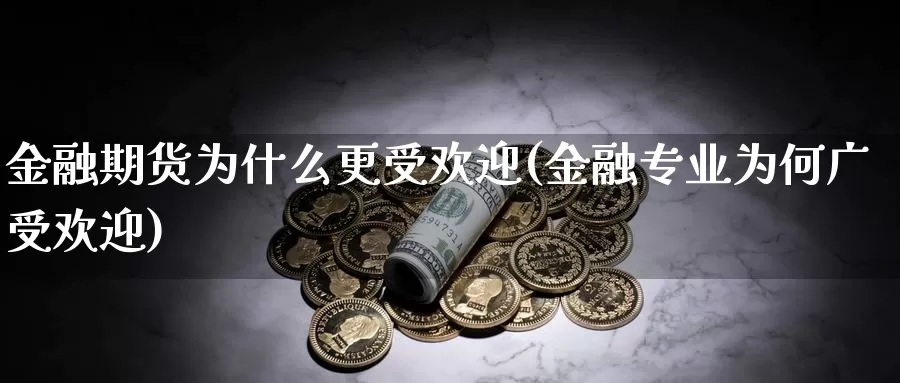 金融期货为什么更受欢迎(金融专业为何广受欢迎)_https://hj.wpmee.com_外盘期货_第1张