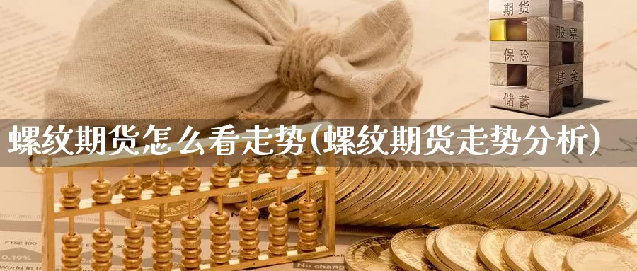 螺纹期货怎么看走势(螺纹期货走势分析)_https://hj.wpmee.com_德指期货_第1张