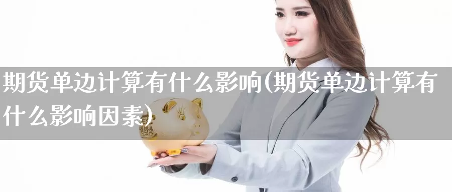 期货单边计算有什么影响(期货单边计算有什么影响因素)_https://hj.wpmee.com_纳指直播室_第1张