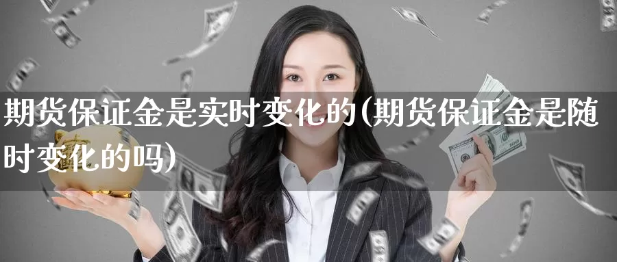 期货保证金是实时变化的(期货保证金是随时变化的吗)_https://hj.wpmee.com_恒指喊单_第1张