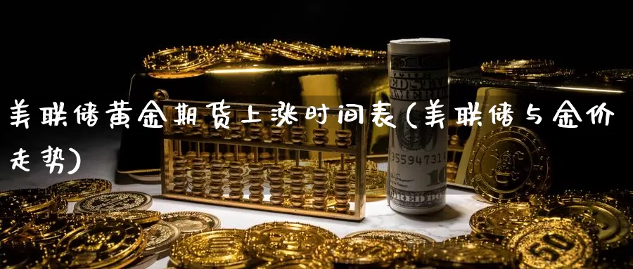 美联储黄金期货上涨时间表(美联储与金价走势)_https://hj.wpmee.com_道指直播室_第1张