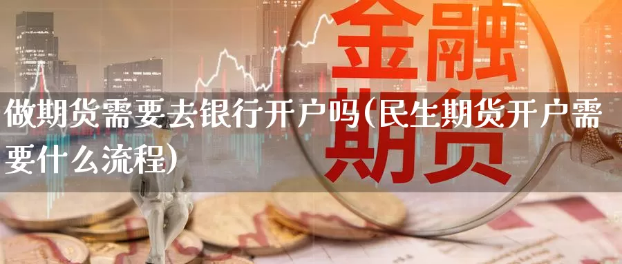 做期货需要去银行开户吗(民生期货开户需要什么流程)_https://hj.wpmee.com_恒指喊单_第1张