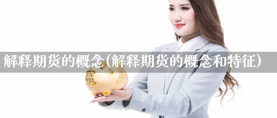 解释期货的概念(解释期货的概念和特征)_https://hj.wpmee.com_黄金期货直播室_第1张