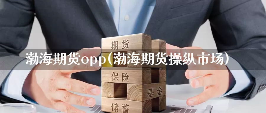 渤海期货opp(渤海期货操纵市场)_https://hj.wpmee.com_黄金期货直播室_第1张