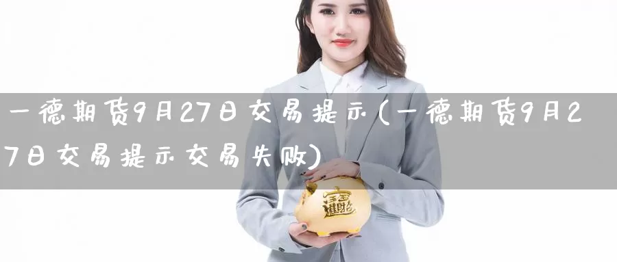 一德期货9月27日交易提示(一德期货9月27日交易提示交易失败)_https://hj.wpmee.com_外盘期货_第1张