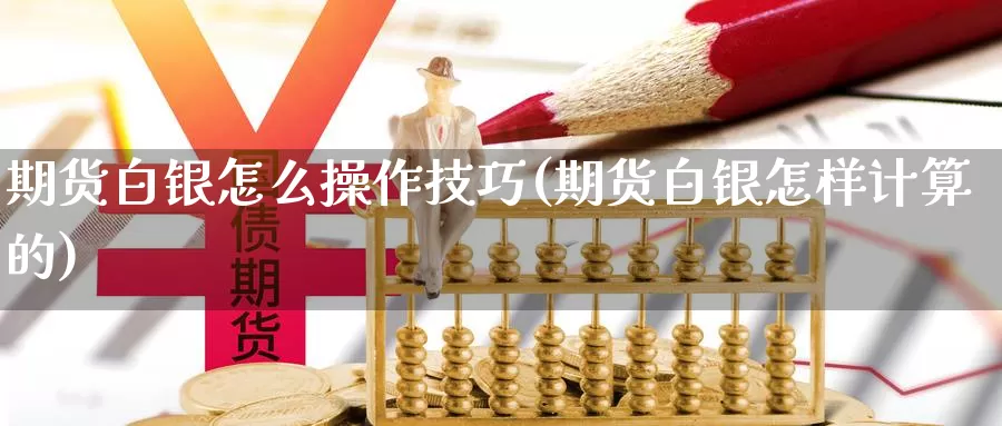 期货白银怎么操作技巧(期货白银怎样计算的)_https://hj.wpmee.com_恒指喊单_第1张