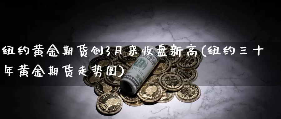 纽约黄金期货创3月来收盘新高(纽约三十年黄金期货走势图)_https://hj.wpmee.com_恒指喊单_第1张