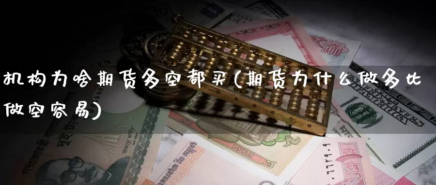 机构为啥期货多空都买(期货为什么做多比做空容易)_https://hj.wpmee.com_黄金期货_第1张