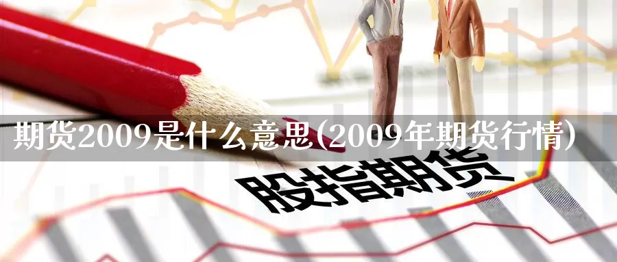 期货2009是什么意思(2009年期货行情)_https://hj.wpmee.com_德指期货_第1张