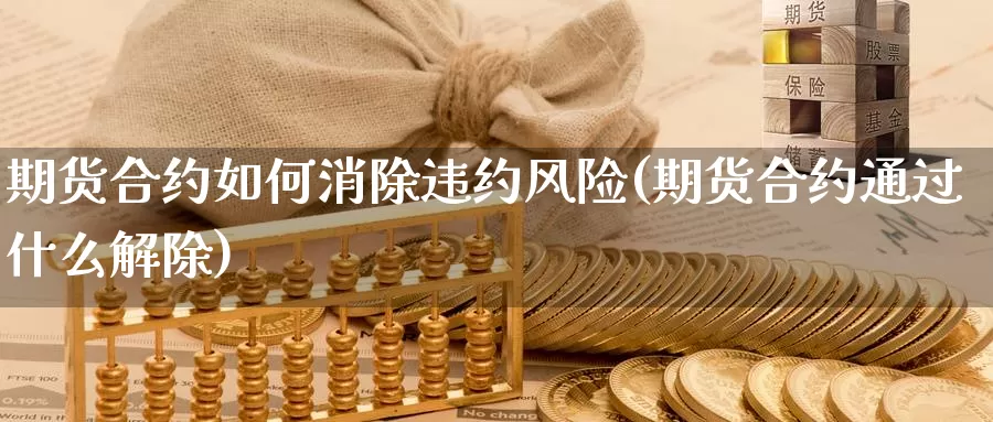 期货合约如何消除违约风险(期货合约通过什么解除)_https://hj.wpmee.com_纳指直播室_第1张