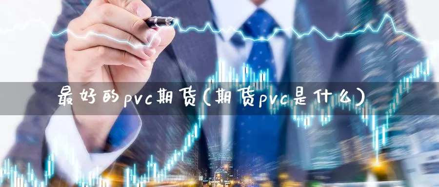 最好的pvc期货(期货pvc是什么)_https://hj.wpmee.com_外盘期货直播间_第1张