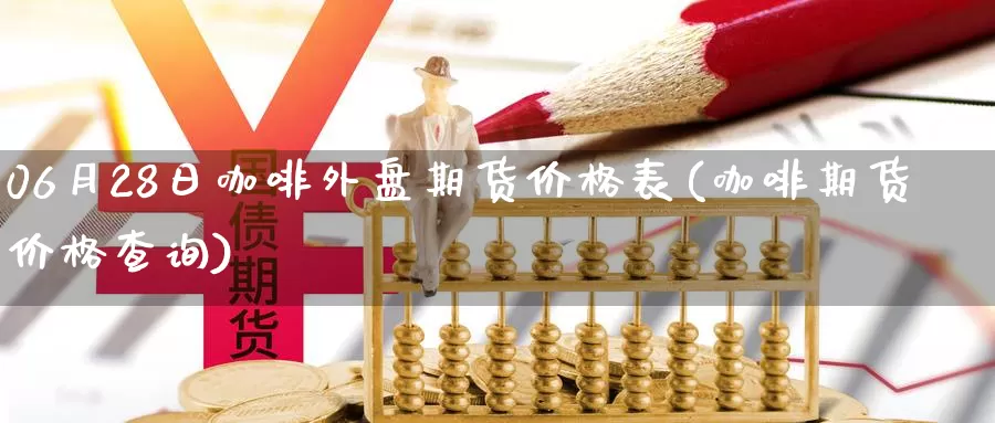 06月28日咖啡外盘期货价格表(咖啡期货价格查询)_https://hj.wpmee.com_纳指直播室_第1张