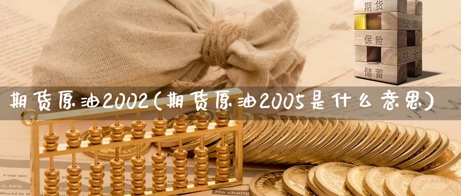 期货原油2002(期货原油2005是什么意思)_https://hj.wpmee.com_原油期货喊单_第1张