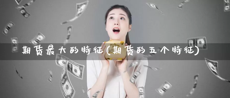 期货最大的特征(期货的五个特征)_https://hj.wpmee.com_道指直播室_第1张