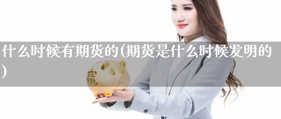 什么时候有期货的(期货是什么时候发明的)_https://hj.wpmee.com_外盘期货_第1张