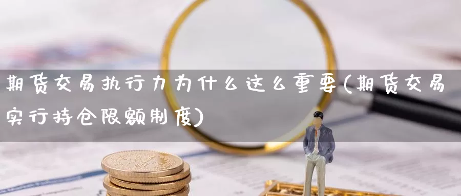 期货交易执行力为什么这么重要(期货交易实行持仓限额制度)_https://hj.wpmee.com_外盘期货_第1张