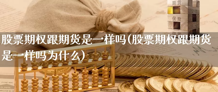 股票期权跟期货是一样吗(股票期权跟期货是一样吗为什么)_https://hj.wpmee.com_黄金期货_第1张