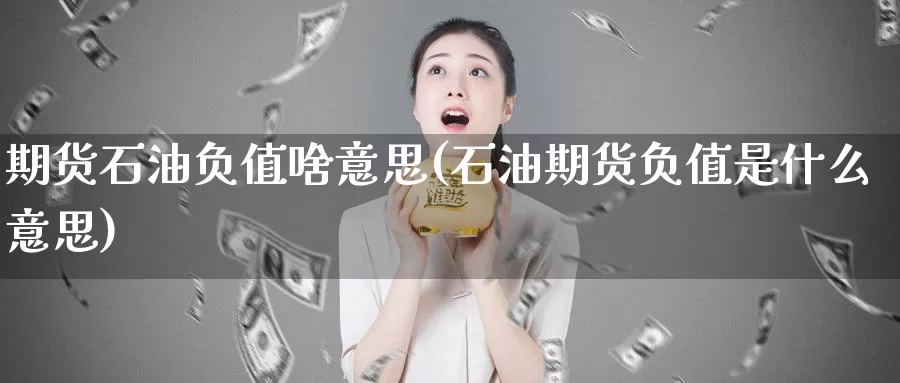 期货石油负值啥意思(石油期货负值是什么意思)_https://hj.wpmee.com_道指直播室_第1张