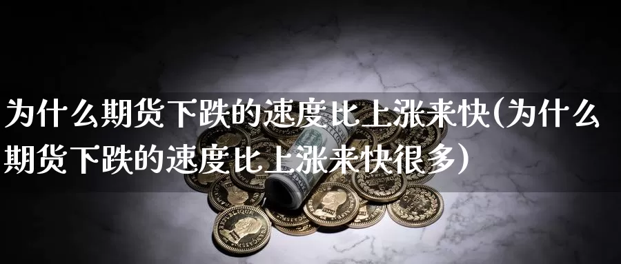 为什么期货下跌的速度比上涨来快(为什么期货下跌的速度比上涨来快很多)_https://hj.wpmee.com_道指直播室_第1张