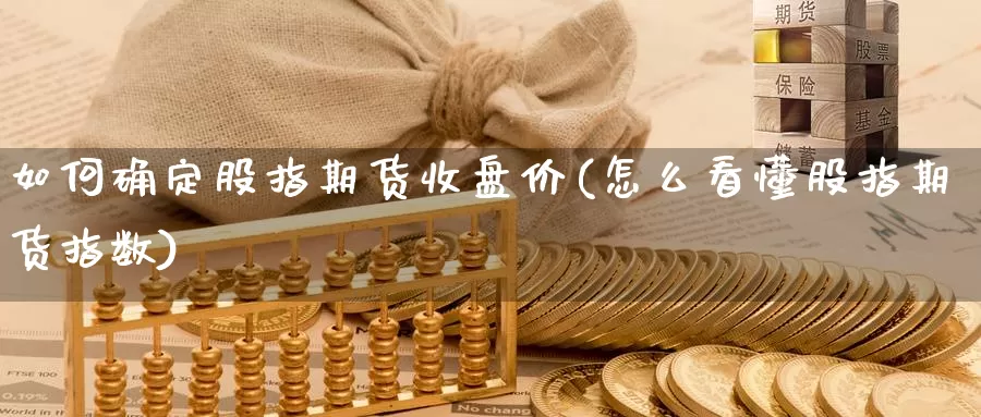 如何确定股指期货收盘价(怎么看懂股指期货指数)_https://hj.wpmee.com_德指期货_第1张